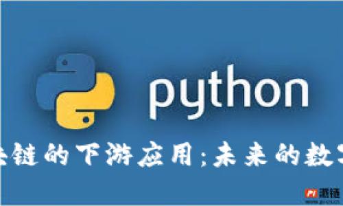 : 探索区块链的下游应用：未来的数字经济基石
