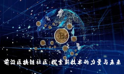 前沿区块链社区：探索新技术的力量与未来