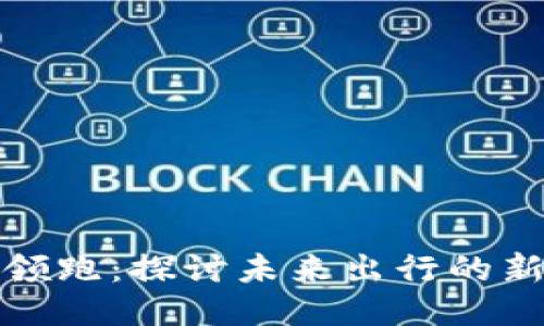 区块链汽车领跑：探讨未来出行的新趋势与机遇