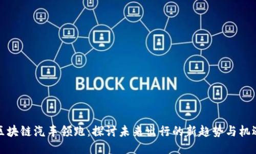 区块链汽车领跑：探讨未来出行的新趋势与机遇