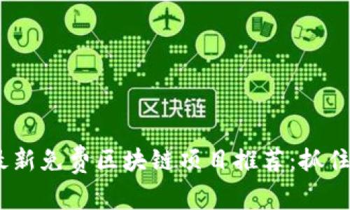 2023年最新免费区块链项目推荐：抓住投资机遇