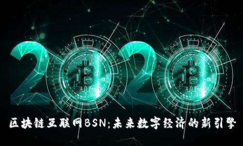 区块链互联网BSN：未来数字经济的新引擎