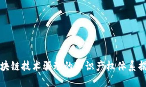 区块链技术驱动的知识产权体系揭秘