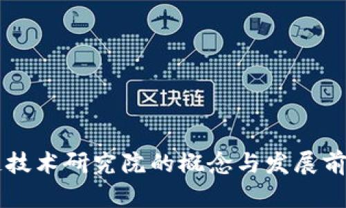 区块链技术研究院的概念与发展前景分析