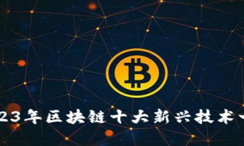 2023年区块链十大新兴技术一览
