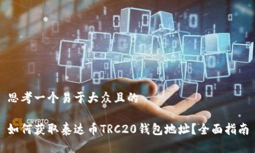 思考一个易于大众且的

如何获取泰达币TRC20钱包地址？全面指南
